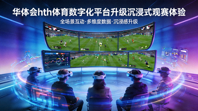 华体会hth体育数字化平台升级沉浸式观赛体验